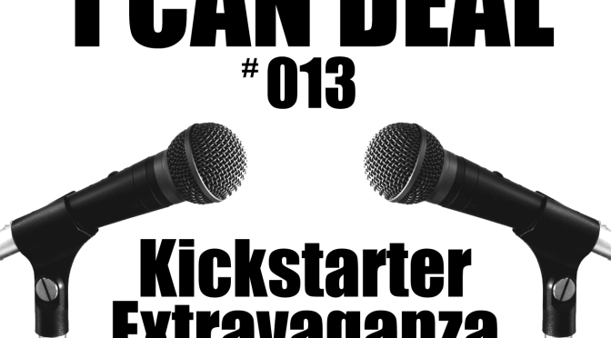 I Can Deal #013 – Kickstarter Extravaganza